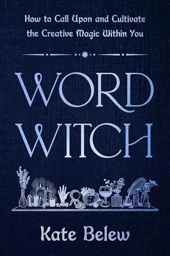 Word Witch: How to Call Upon and Cultivate the Creative Magic Within You