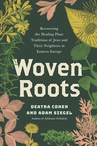 Woven Roots: Recovering the Healing Plant Traditions of Jews and Their Neighbors in Eastern Europe Cohen, Deatra