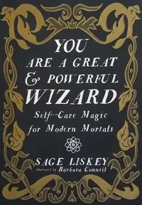 You Are a Great and Powerful Wizard: Self-Care Magic for Modern Mortals Liskey, Sage — photo 2