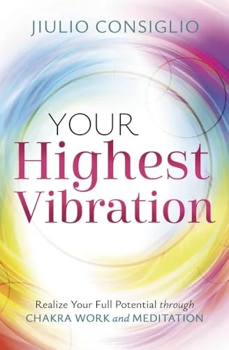 Your Highest Vibration: Realize Your Full Potential Through Chakra Work and Meditation