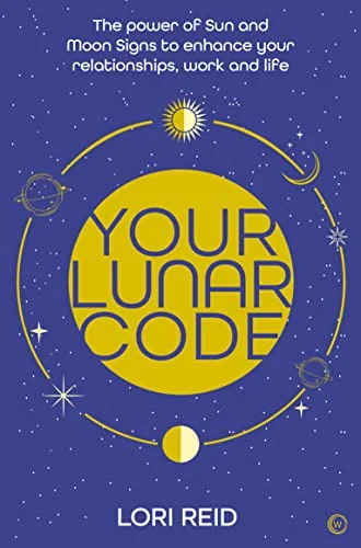 Your Lunar Code: The Power of Moon and Sun Signs to Enhance Your Relationships, Work and Life