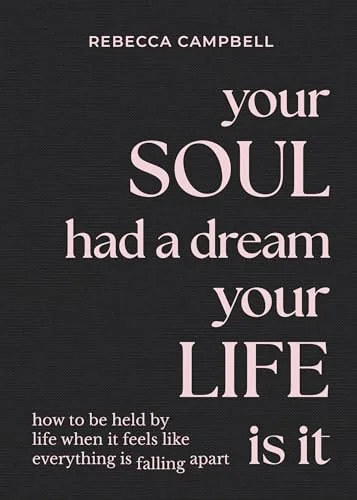 Your Soul Had a Dream, Your Life Is It: How to Be Held by Life When It Feels Like Everything Is Falling Apart
