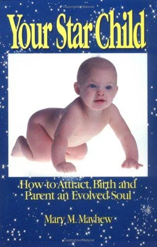 Your Star Child: Attracting, Birthing and Parenting an Evolved Soul